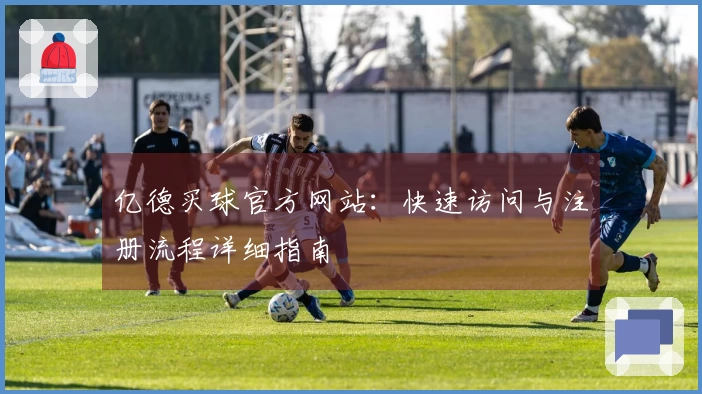 亿德买球官方网站：快速访问与注册流程详细指南