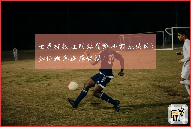 世界杯投注网站有哪些常见误区？如何避免选择错误？