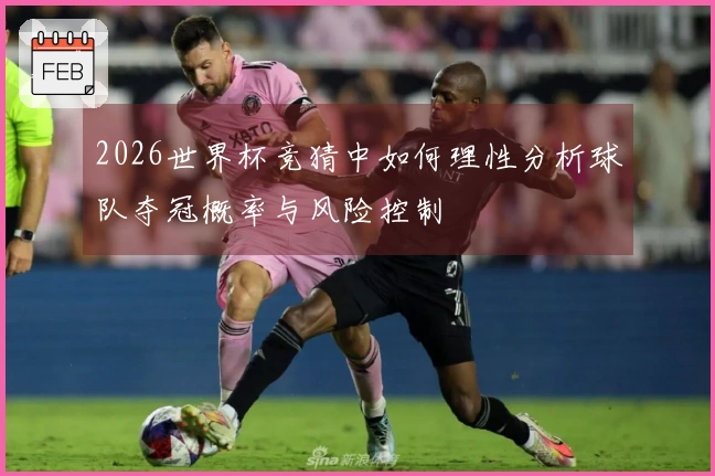 2026世界杯竞猜中如何理性分析球队夺冠概率与风险控制