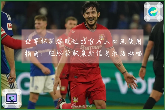 世界杯买球网址的官方入口及使用指南，轻松获取最新信息和活动福利