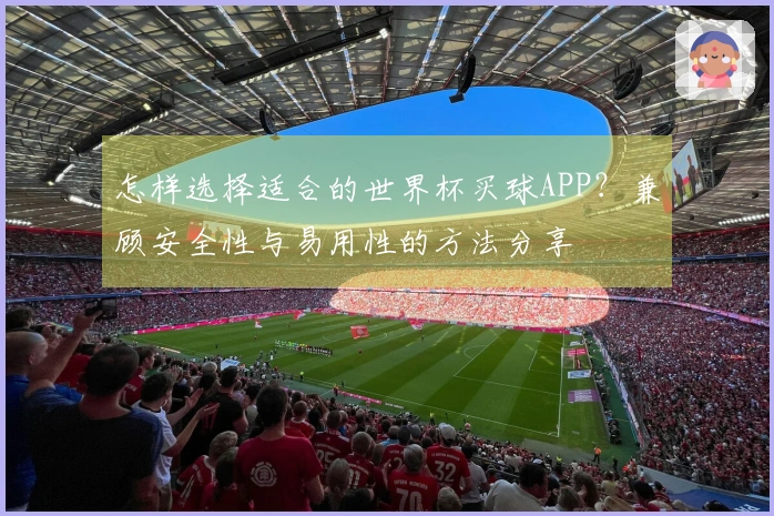 怎样选择适合的世界杯买球APP？兼顾安全性与易用性的方法分享