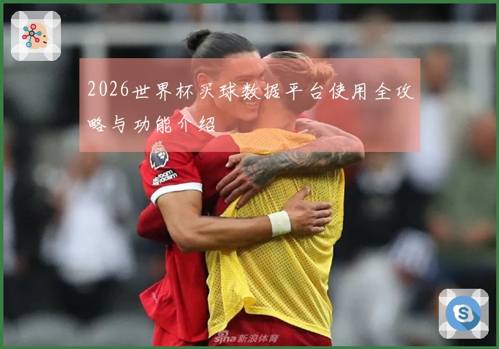 2026世界杯买球数据平台使用全攻略与功能介绍