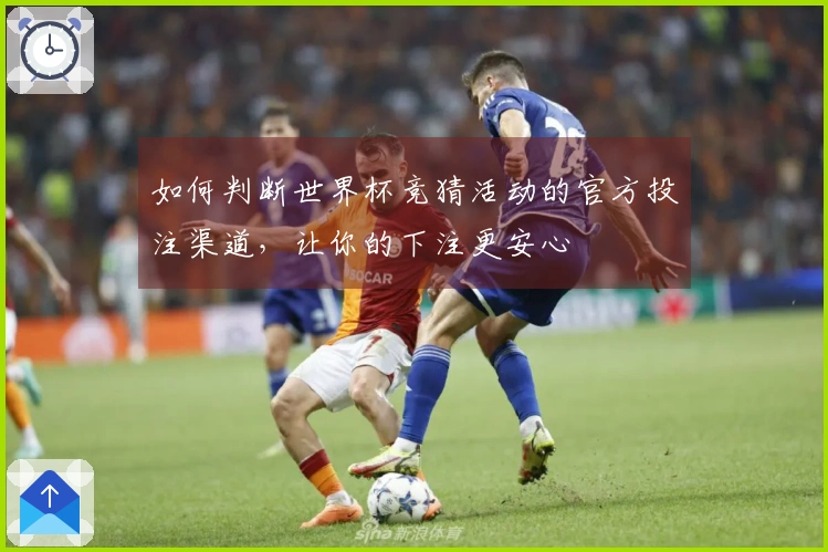 如何判断世界杯竞猜活动的官方投注渠道，让你的下注更安心