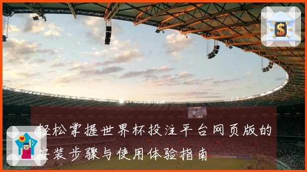 轻松掌握世界杯投注平台网页版的安装步骤与使用体验指南