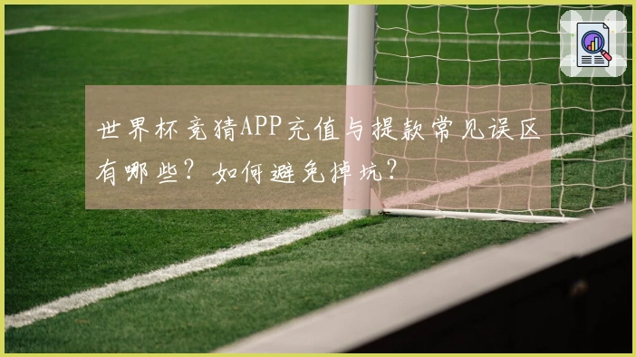 世界杯竞猜APP充值与提款常见误区有哪些？如何避免掉坑？