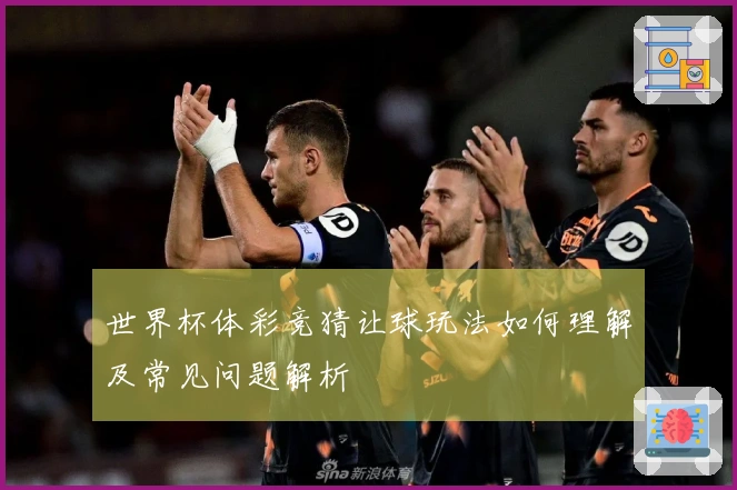 世界杯体彩竞猜让球玩法如何理解及常见问题解析