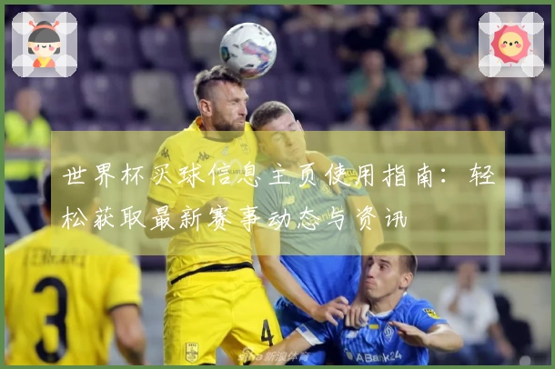 世界杯买球信息主页使用指南：轻松获取最新赛事动态与资讯