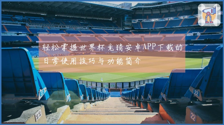 轻松掌握世界杯竞猜安卓APP下载的日常使用技巧与功能简介