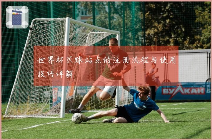 世界杯买球站点的注册流程与使用技巧详解