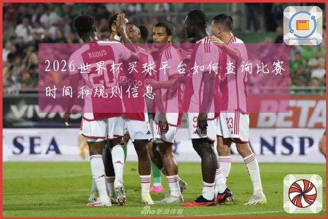 2026世界杯买球平台如何查询比赛时间和规则信息