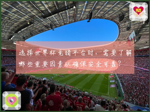 选择世界杯竞猜平台时，需要了解哪些重要因素以确保安全可靠？