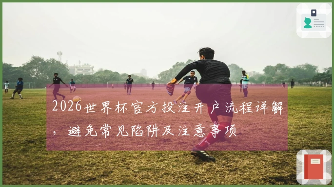 2026世界杯官方投注开户流程详解，避免常见陷阱及注意事项