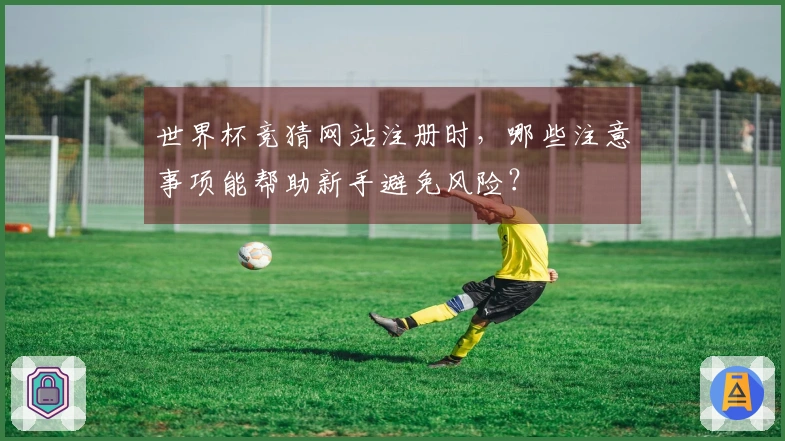 世界杯竞猜网站注册时，哪些注意事项能帮助新手避免风险？