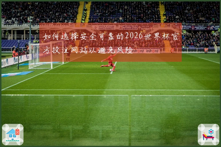 如何选择安全可靠的2026世界杯官方投注网站以避免风险