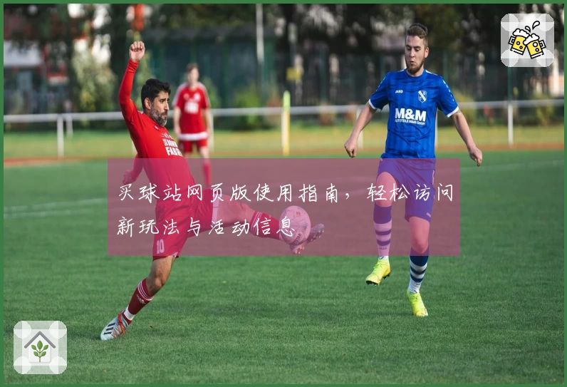 买球站网页版使用指南，轻松访问新玩法与活动信息