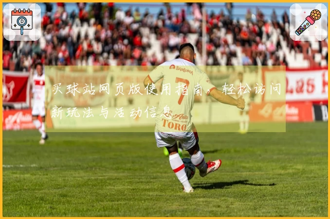 买球站网页版使用指南，轻松访问新玩法与活动信息