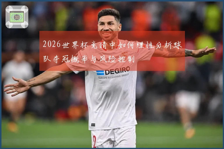 2026世界杯竞猜中如何理性分析球队夺冠概率与风险控制