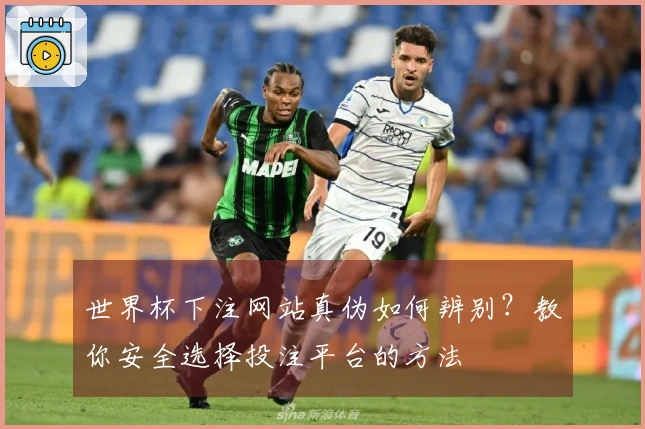 世界杯下注网站真伪如何辨别？教你安全选择投注平台的方法