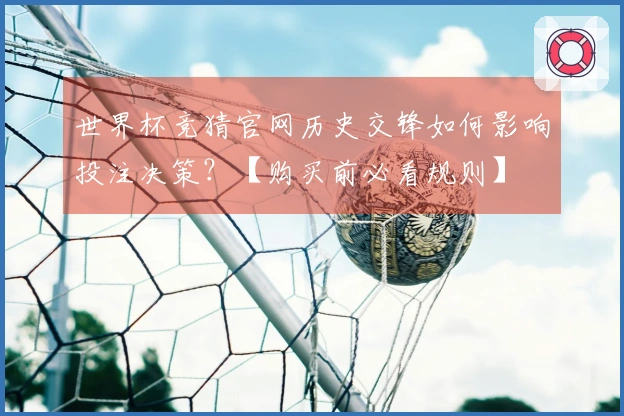 世界杯竞猜官网历史交锋如何影响投注决策？【购买前必看规则】