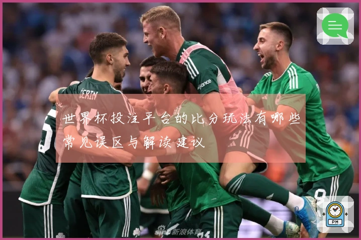 世界杯投注平台的比分玩法有哪些常见误区与解读建议