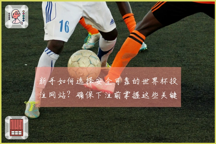 新手如何选择安全可靠的世界杯投注网站？确保下注前掌握这些关键点